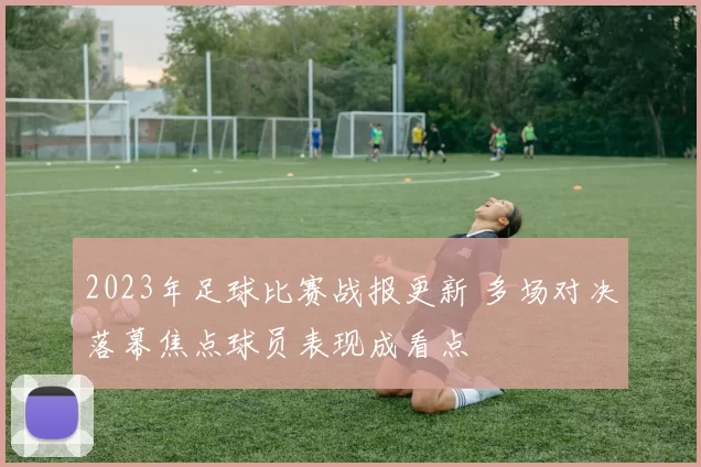 2023年足球比赛战报更新 多场对决落幕焦点球员表现成看点
