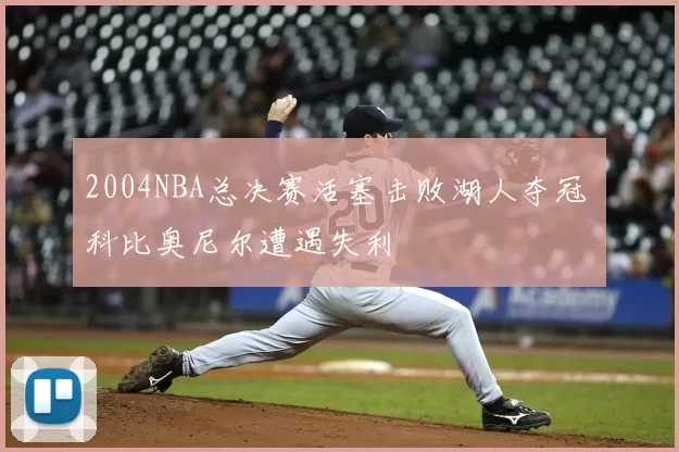 2004NBA总决赛活塞击败湖人夺冠 科比奥尼尔遭遇失利