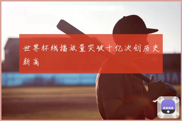 世界杯线播放量突破十亿次创历史新高