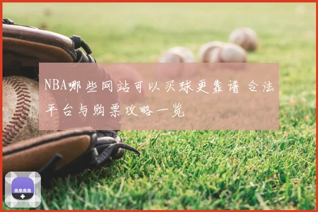 NBA哪些网站可以买球更靠谱 合法平台与购票攻略一览