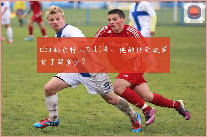 nba凯尔特人队11号，他的传奇故事你了解多少？