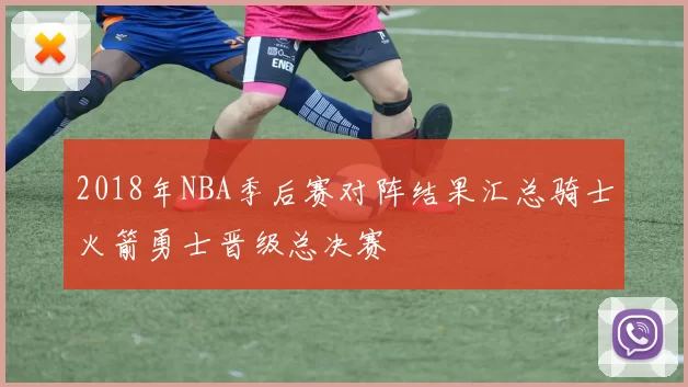 2018年NBA季后赛对阵结果汇总骑士火箭勇士晋级总决赛