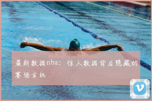 最新数据nba:惊人数据背后隐藏的赛场玄机