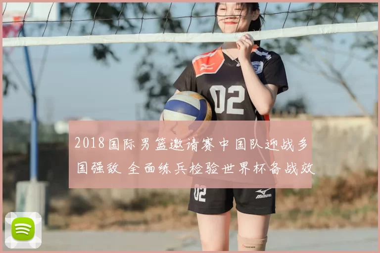 2018国际男篮邀请赛中国队迎战多国强敌 全面练兵检验世界杯备战效果