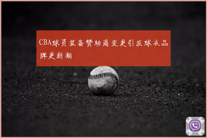 CBA球员装备赞助商变更引发球衣品牌更新潮