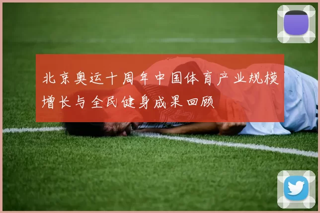 北京奥运十周年中国体育产业规模增长与全民健身成果回顾