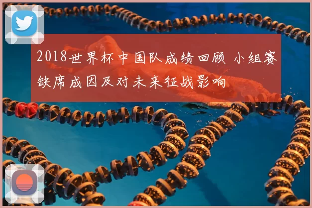 2018世界杯中国队成绩回顾 小组赛缺席成因及对未来征战影响