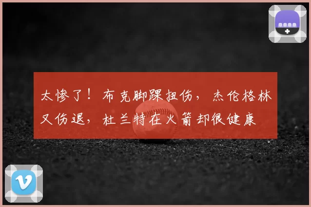 太惨了!布克脚踝扭伤,杰伦格林又伤退,杜兰特在火箭却很健康