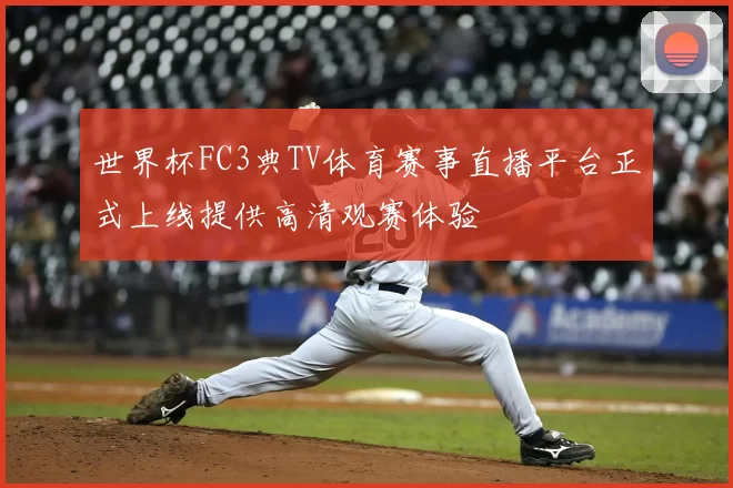 世界杯FC3典TV体育赛事直播平台正式上线提供高清观赛体验