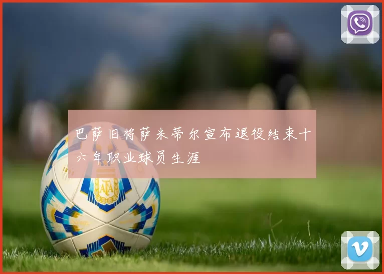 巴萨旧将萨米蒂尔宣布退役结束十六年职业球员生涯