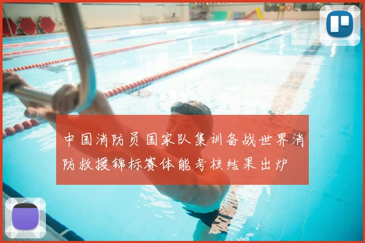中国消防员国家队集训备战世界消防救援锦标赛体能考核结果出炉