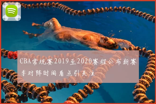 CBA常规赛2019至2020赛程公布新赛季对阵时间看点引关注