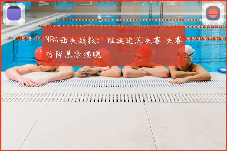 NBA西决战报:谁挺进总决赛 决赛对阵悬念揭晓