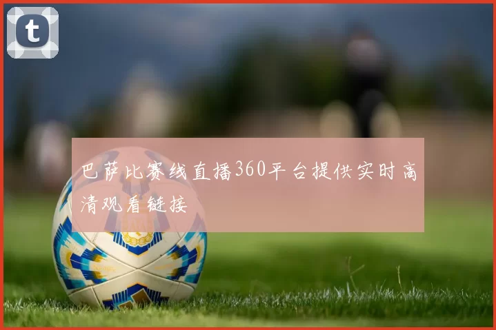 巴萨比赛线直播360平台提供实时高清观看链接