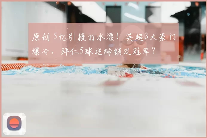 原创 5亿引援打水漂!英超3大豪门爆冷,拜仁5球逆转锁定冠军?