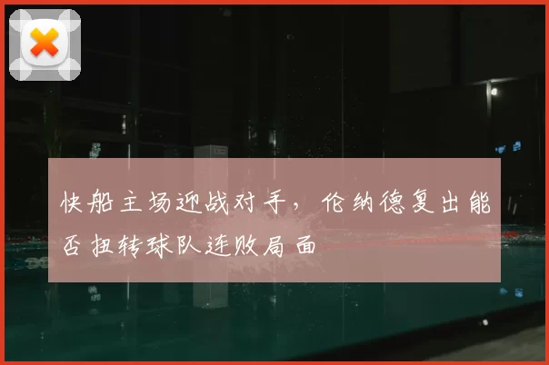快船主场迎战对手,伦纳德复出能否扭转球队连败局面