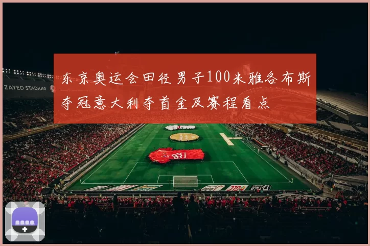东京奥运会田径男子100米雅各布斯夺冠意大利夺首金及赛程看点