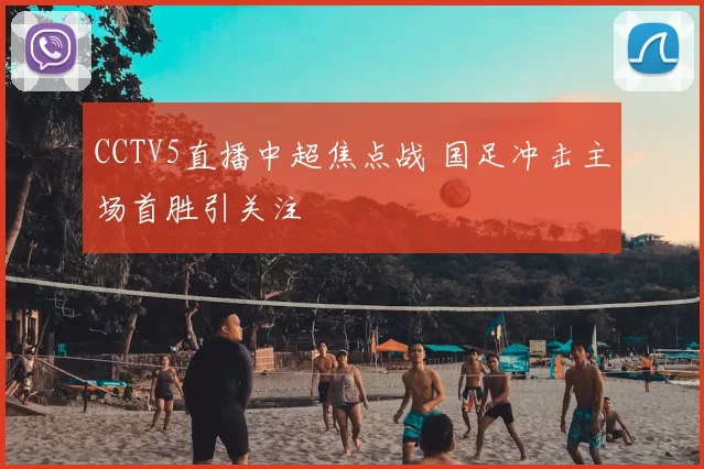 CCTV5直播中超焦点战 国足冲击主场首胜引关注