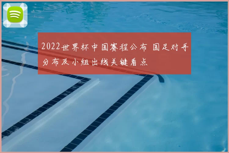 2022世界杯中国赛程公布 国足对手分布及小组出线关键看点