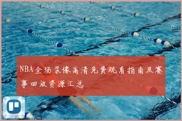 NBA全场录像高清免费观看指南及赛事回放资源汇总