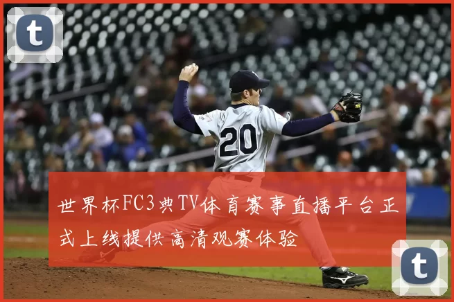 世界杯FC3典TV体育赛事直播平台正式上线提供高清观赛体验