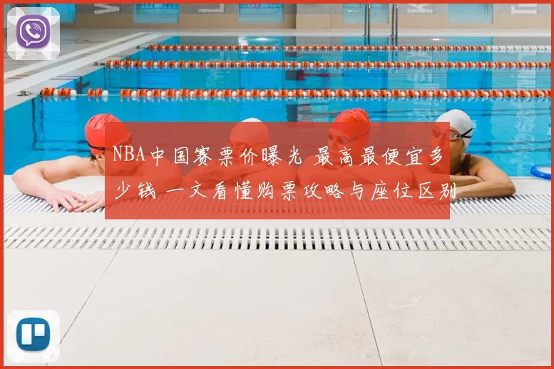 NBA中国赛票价曝光 最高最便宜多少钱 一文看懂购票攻略与座位区别