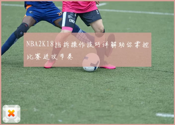 NBA2K18挡拆操作技巧详解助你掌控比赛进攻节奏