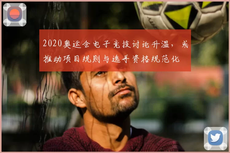 2020奥运会电子竞技讨论升温，或推动项目规则与选手资格规范化