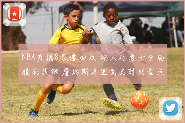 NBA直播8录像回放 湖人对勇士全场精彩集锦 詹姆斯库里高光时刻盘点