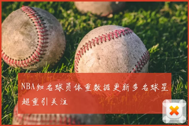 NBA知名球员体重数据更新多名球星超重引关注