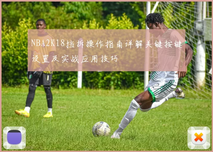 NBA2K18挡拆操作指南详解关键按键设置及实战应用技巧