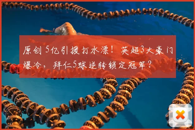 原创 5亿引援打水漂！英超3大豪门爆冷，拜仁5球逆转锁定冠军？