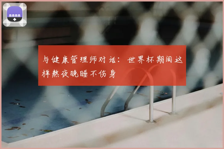 与健康管理师对话:世界杯期间这样熬夜晚睡不伤身