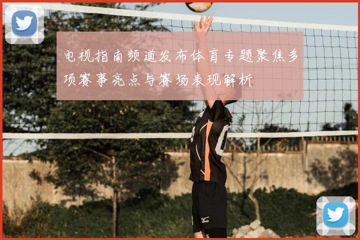 电视指南频道发布体育专题聚焦多项赛事亮点与赛场表现解析