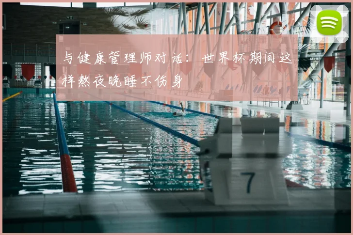 与健康管理师对话：世界杯期间这样熬夜晚睡不伤身