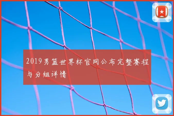 2019男篮世界杯官网公布完整赛程与分组详情