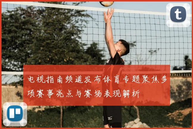 电视指南频道发布体育专题聚焦多项赛事亮点与赛场表现解析