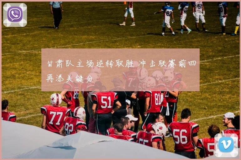 甘肃队主场逆转取胜 冲击联赛前四再添关键分