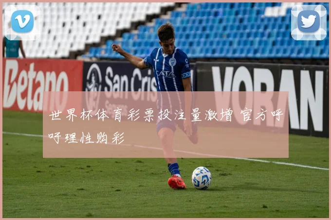 世界杯体育彩票投注量激增 官方呼吁理性购彩